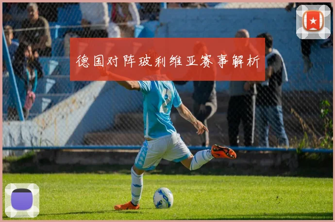 德国对阵玻利维亚赛事解析