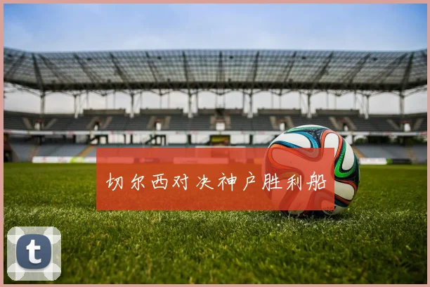 切尔西对决神户胜利船