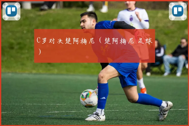 C罗对决楚阿梅尼（楚阿梅尼 足球）