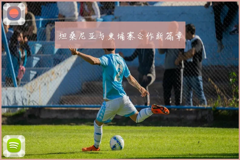 坦桑尼亚与柬埔寨合作新篇章