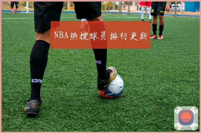 NBA热搜球员排行更新
