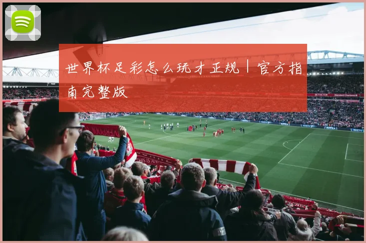 世界杯足彩怎么玩才正规｜官方指南完整版